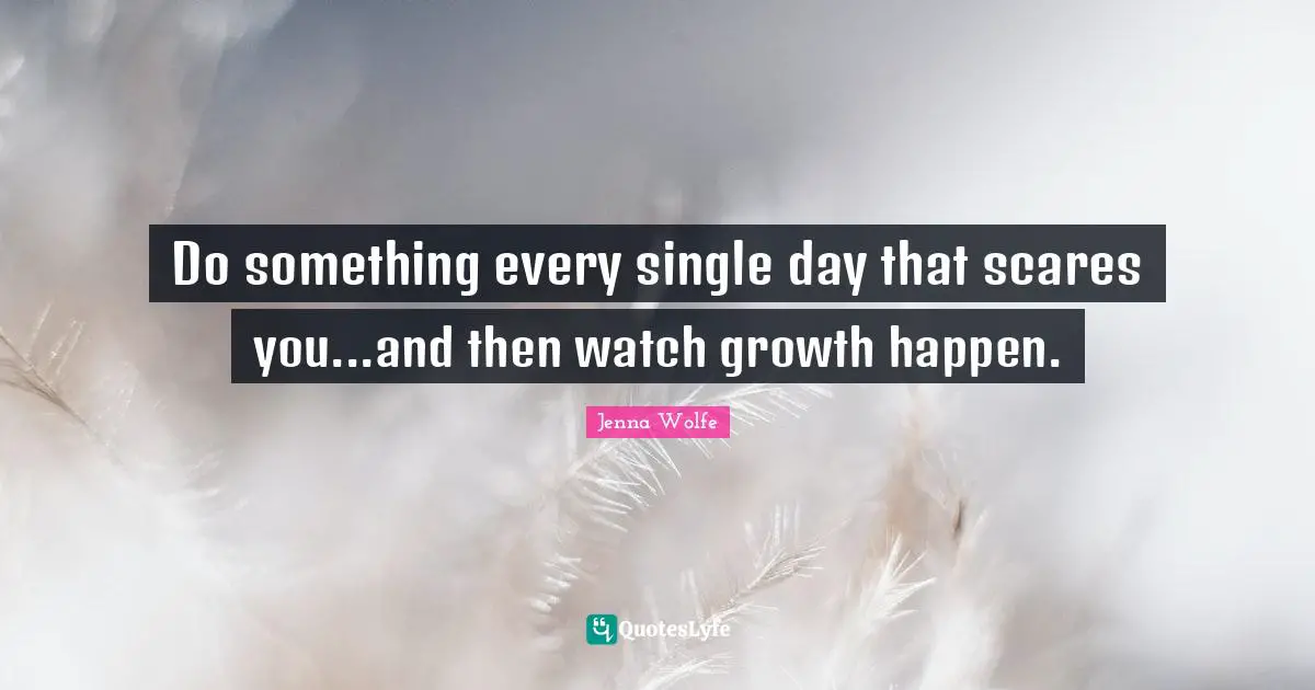 Do something every single day that scares you...and then watch growth happen.