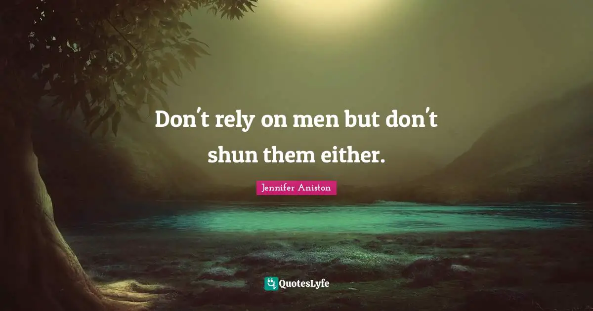 Don't rely on men but don't shun them either.