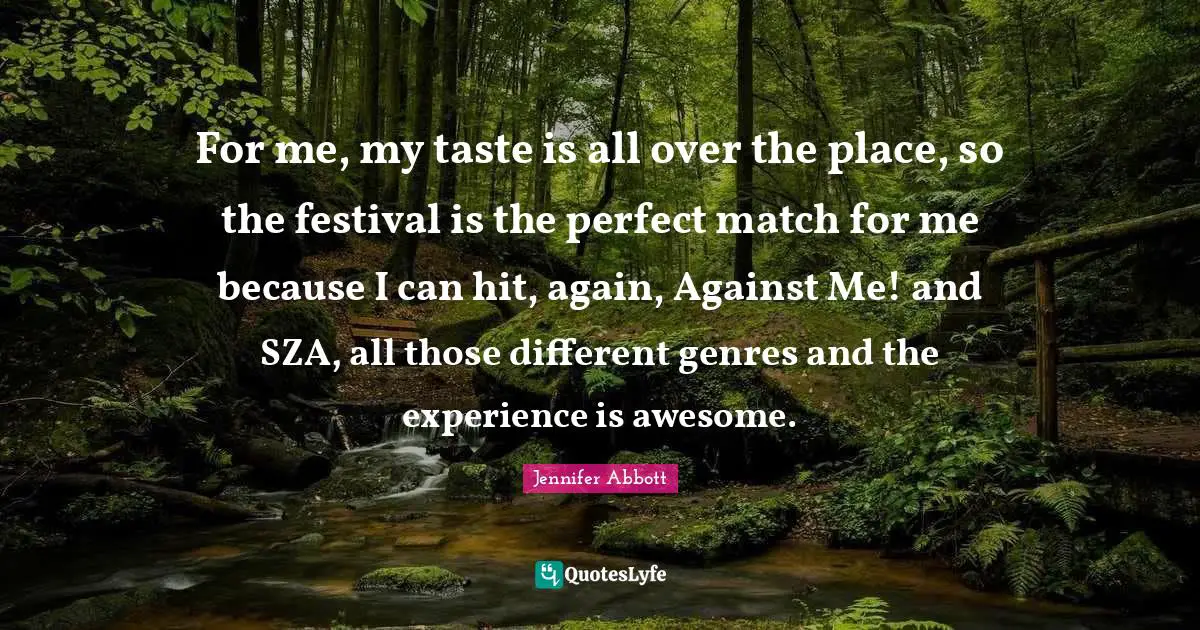For me, my taste is all over the place, so the festival is the perfect match for me because I can hit, again, Against Me! and SZA, all those different genres and the experience is awesome.