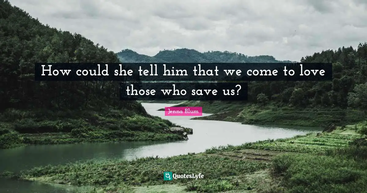 How could she tell him that we come to love those who save us?
