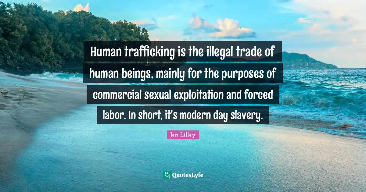 Human trafficking is the illegal trade of human beings, mainly for the purposes of commercial sexual exploitation and forced labor. In short, it's modern day slavery.