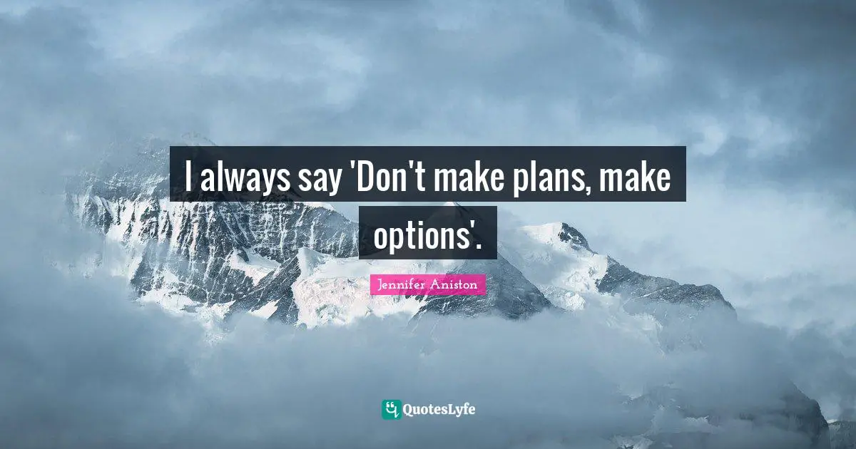 Jennifer Aniston Quotes: "I always say 'Don't make plans, make options'."