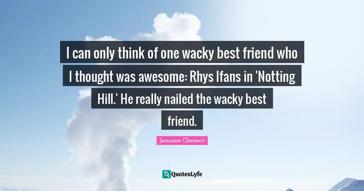 I can only think of one wacky best friend who I thought was awesome: Rhys Ifans in 'Notting Hill.' He really nailed the wacky best friend.