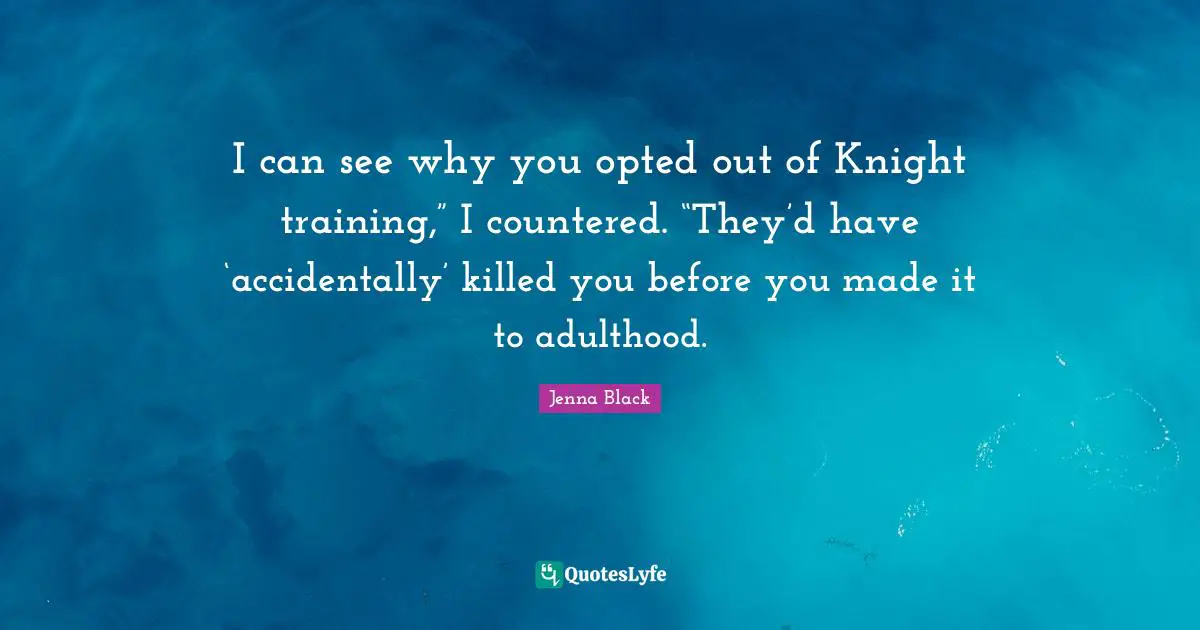 I can see why you opted out of Knight training,” I countered. “They’d have ‘accidentally’ killed you before you made it to adulthood.