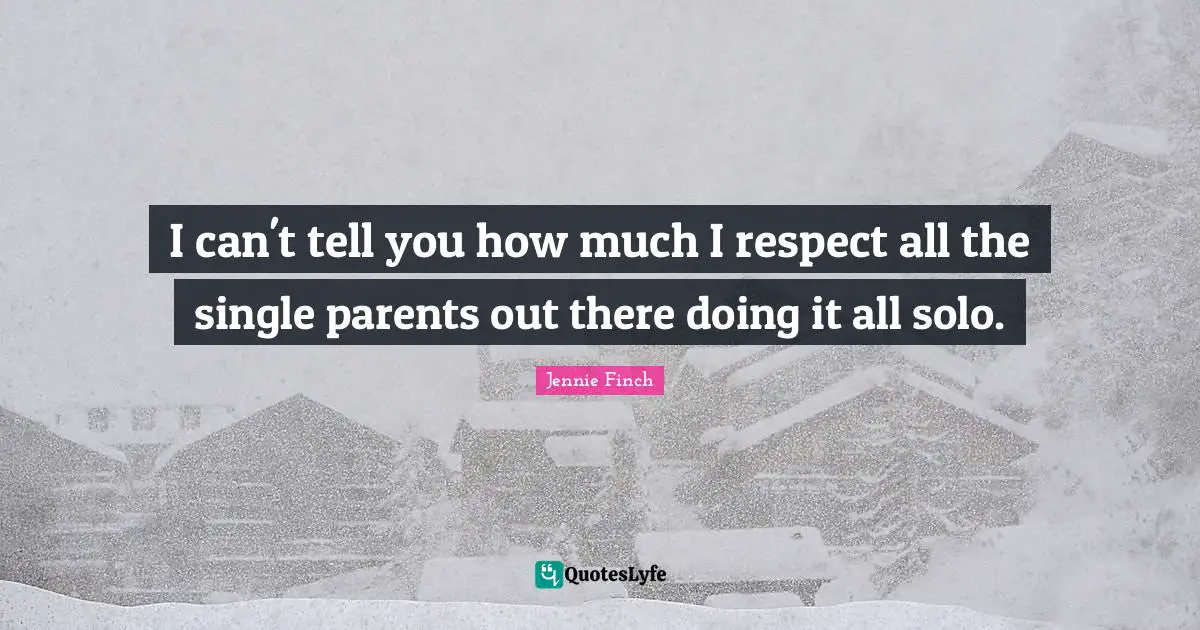 I can't tell you how much I respect all the single parents out there doing it all solo.