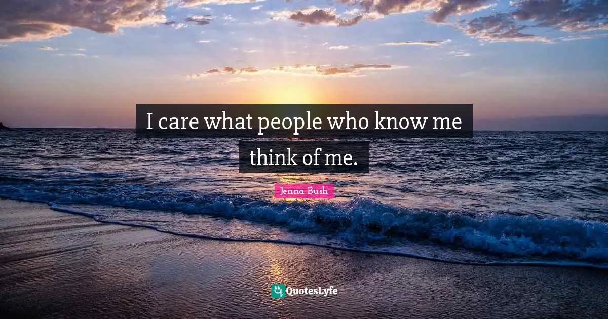 I care what people who know me think of me.