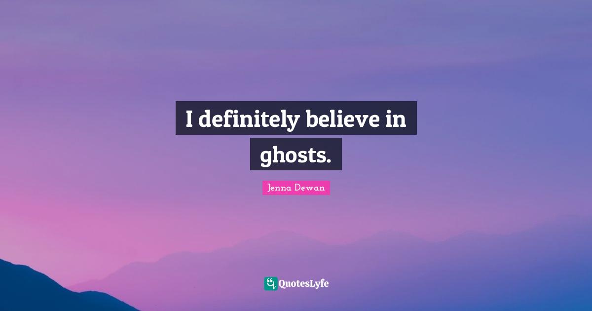 Jenna Dewan Quotes: "I definitely believe in ghosts."