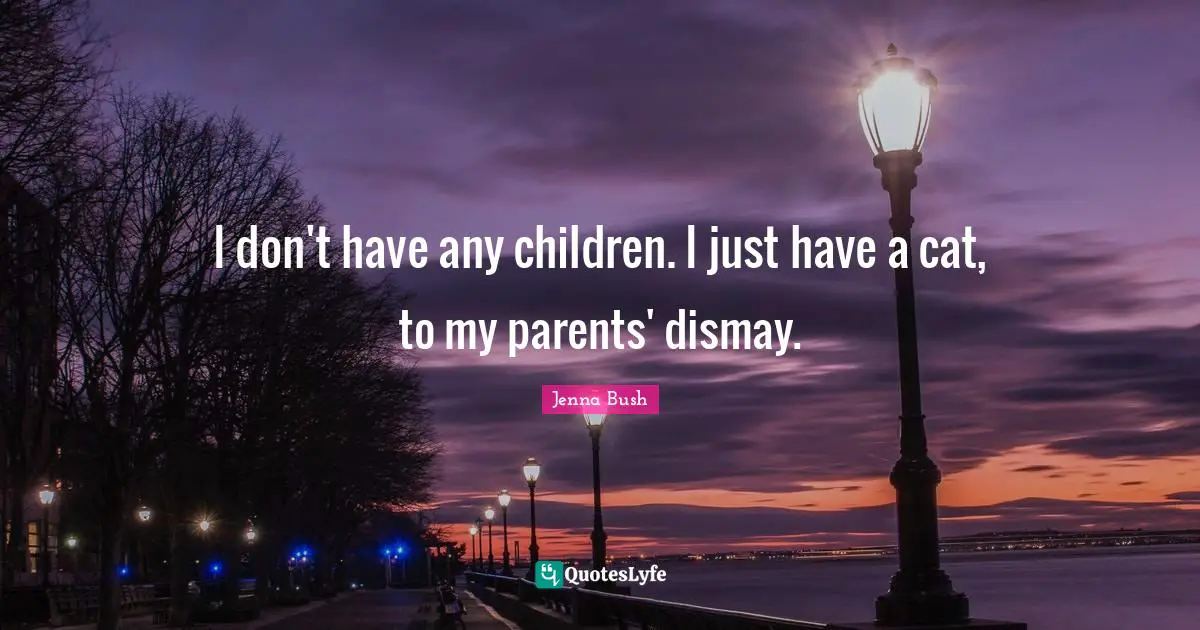 Dismay Quotes: "I don't have any children. I just have a cat, to my parents' dismay."
