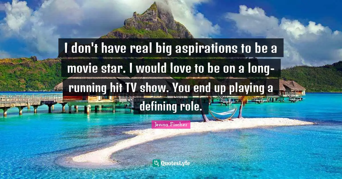 I don't have real big aspirations to be a movie star. I would love to be on a long-running hit TV show. You end up playing a defining role.