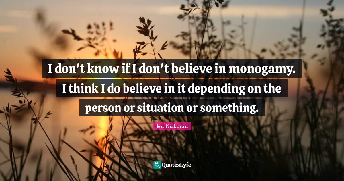 Monogamy Quotes: "I don't know if I don't believe in monogamy. I think I do believe in it depending on the person or situation or something."