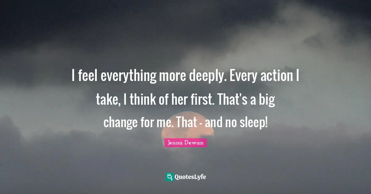 I feel everything more deeply. Every action I take, I think of her first. That's a big change for me. That - and no sleep!