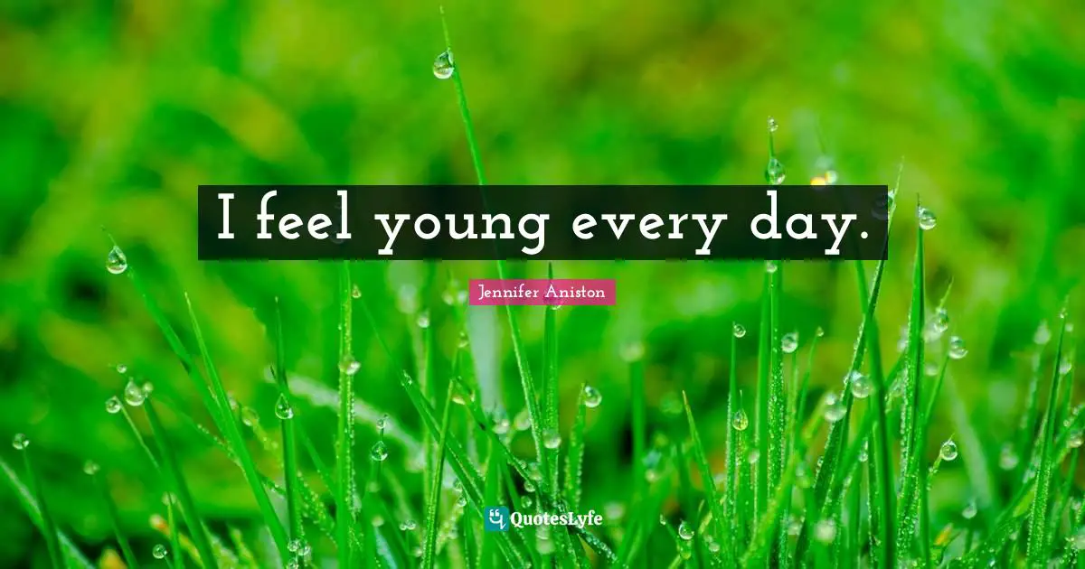 I feel young every day.