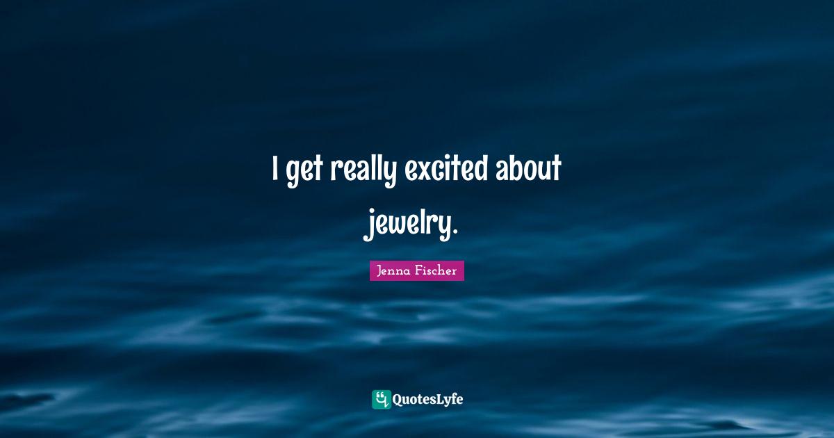 I get really excited about jewelry.