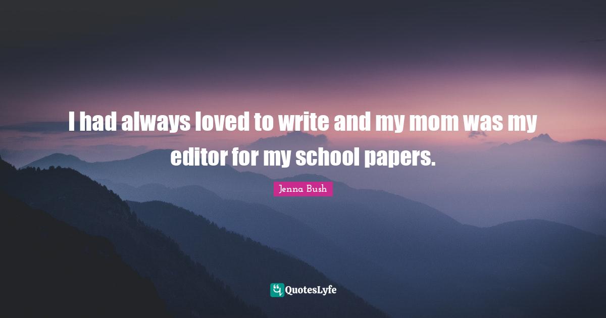 I had always loved to write and my mom was my editor for my school papers.