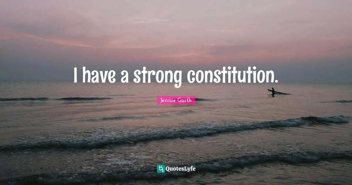 I have a strong constitution.