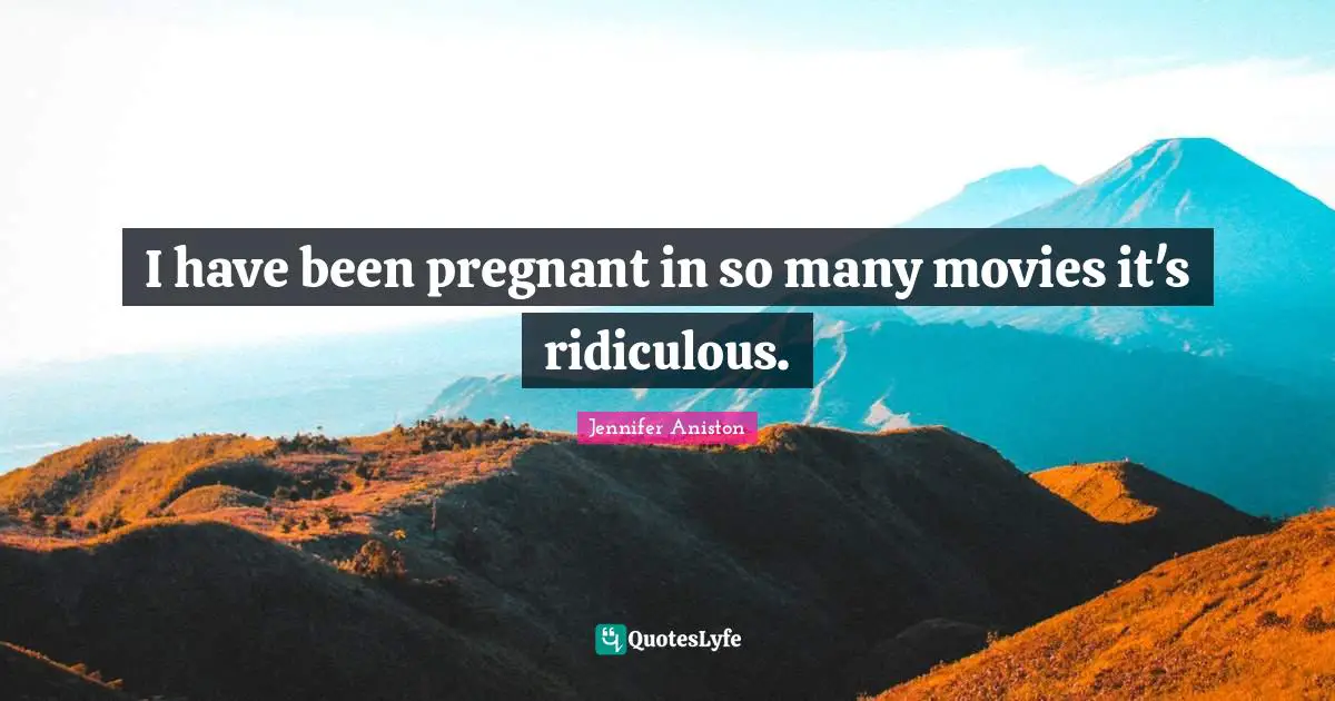 I have been pregnant in so many movies it's ridiculous.