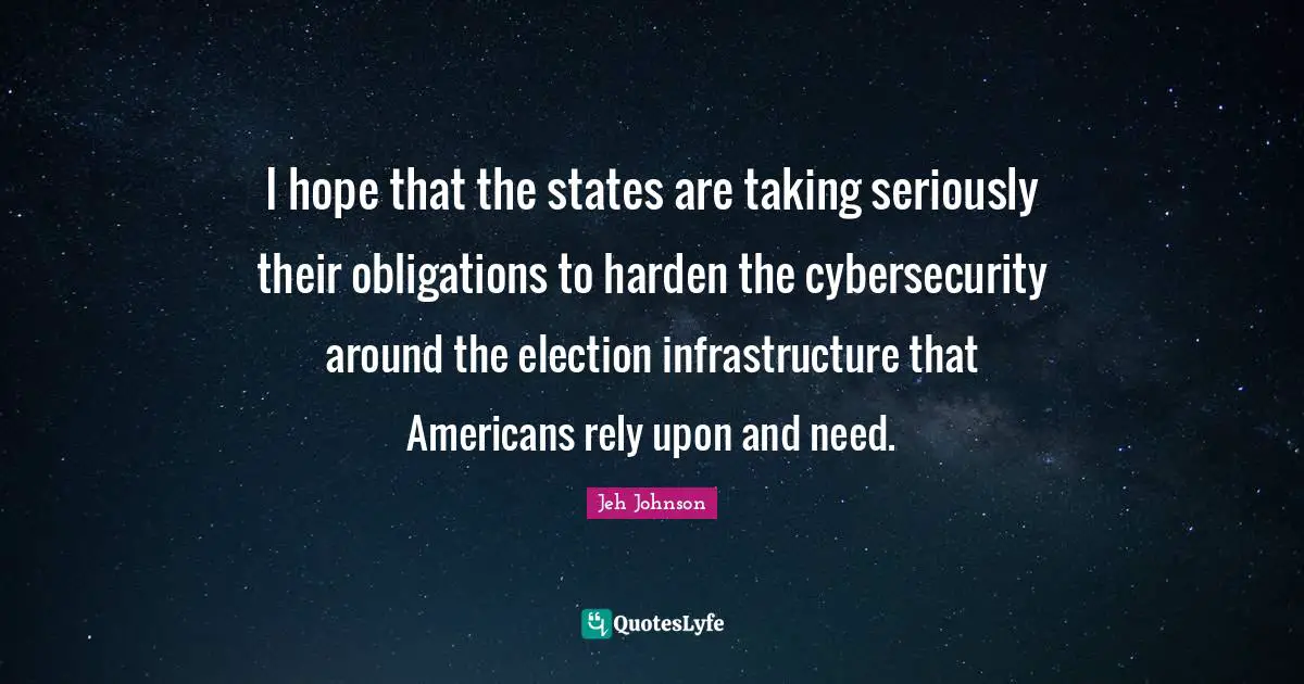 I hope that the states are taking seriously their obligations to harden the cybersecurity around the election infrastructure that Americans rely upon and need.