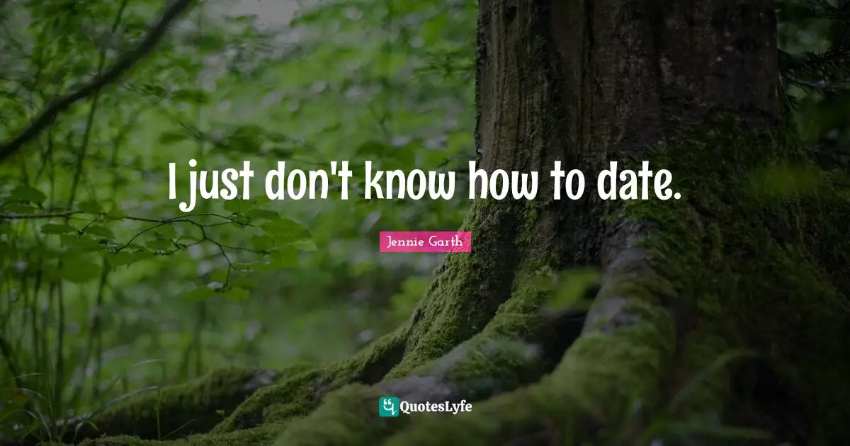 I just don't know how to date.