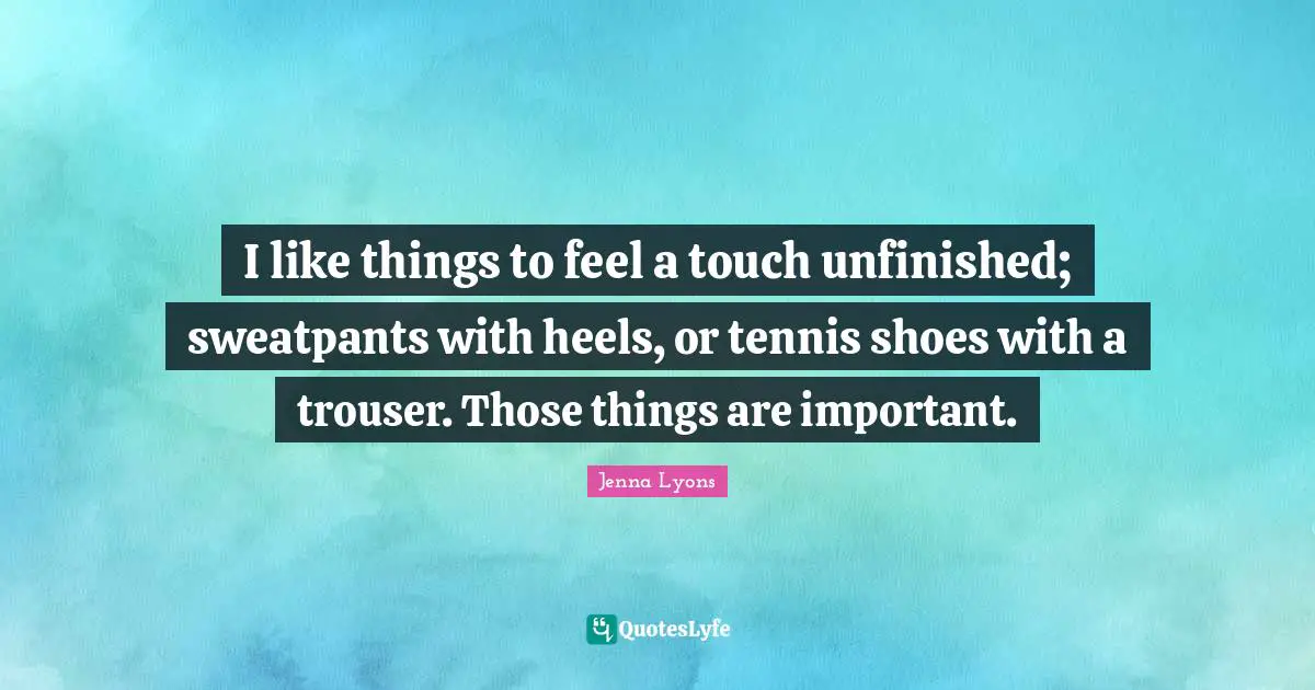 I like things to feel a touch unfinished; sweatpants with heels, or tennis shoes with a trouser. Those things are important.