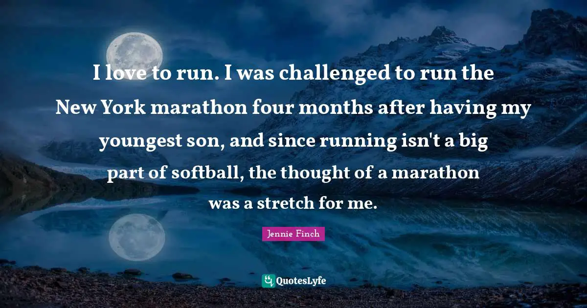 Jennie Finch Quotes: I love to run. I was challenged to run the New York marathon four months after having my youngest son, and since running isn't a big part of softball, the thought of a marathon was a stretch for me.