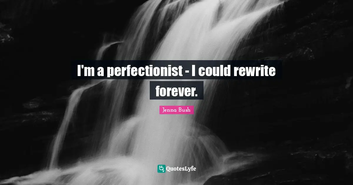 I'm a perfectionist - I could rewrite forever.