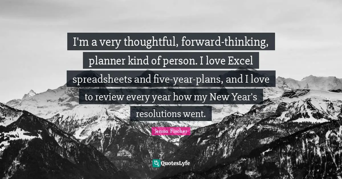 I'm a very thoughtful, forward-thinking, planner kind of person. I love Excel spreadsheets and five-year-plans, and I love to review every year how my New Year's resolutions went.