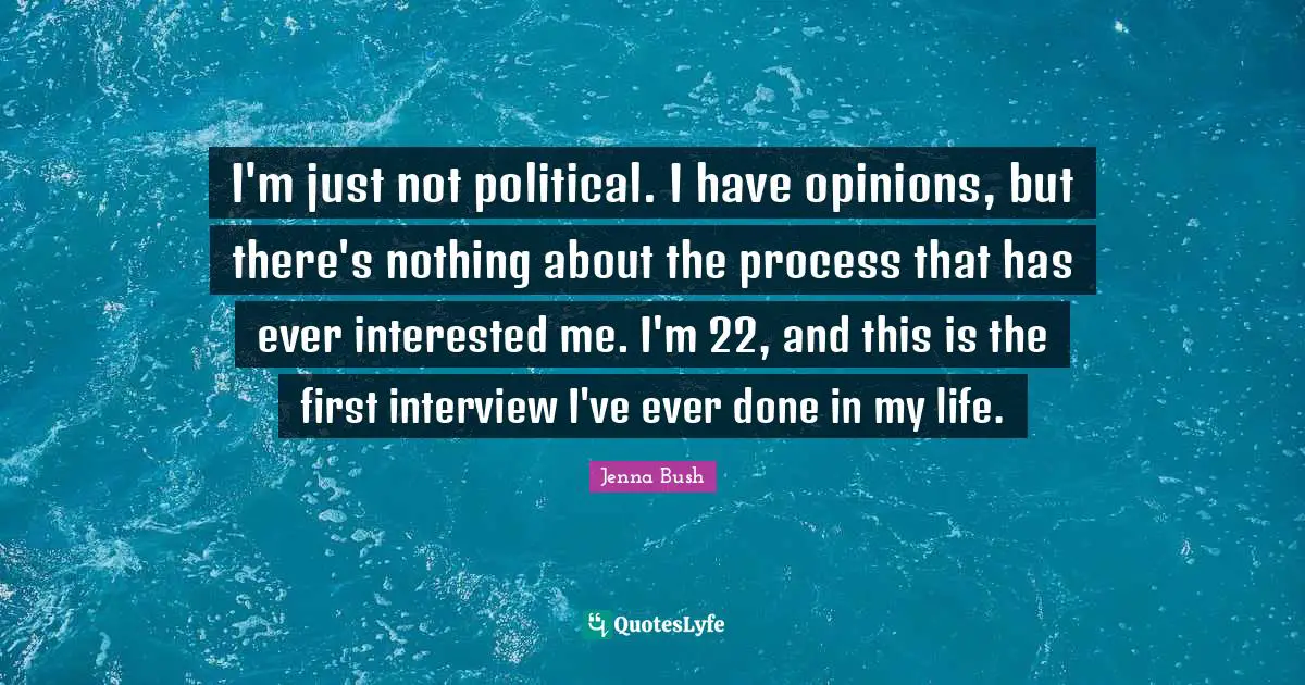 I'm just not political. I have opinions, but there's nothing about the process that has ever interested me. I'm 22, and this is the first interview I've ever done in my life.
