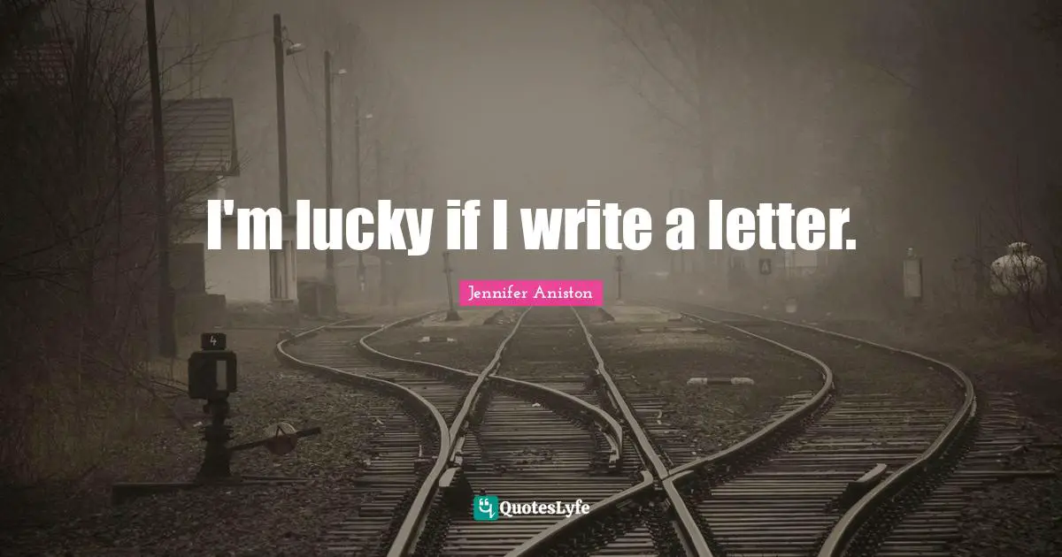 I'm lucky if I write a letter.