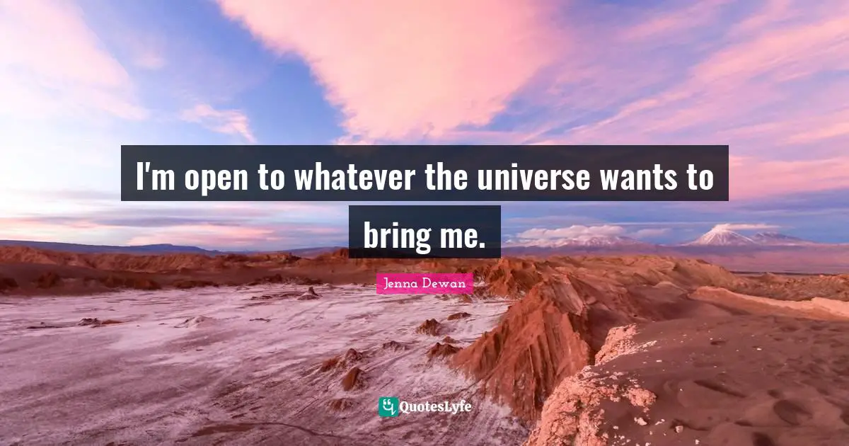 I'm open to whatever the universe wants to bring me.