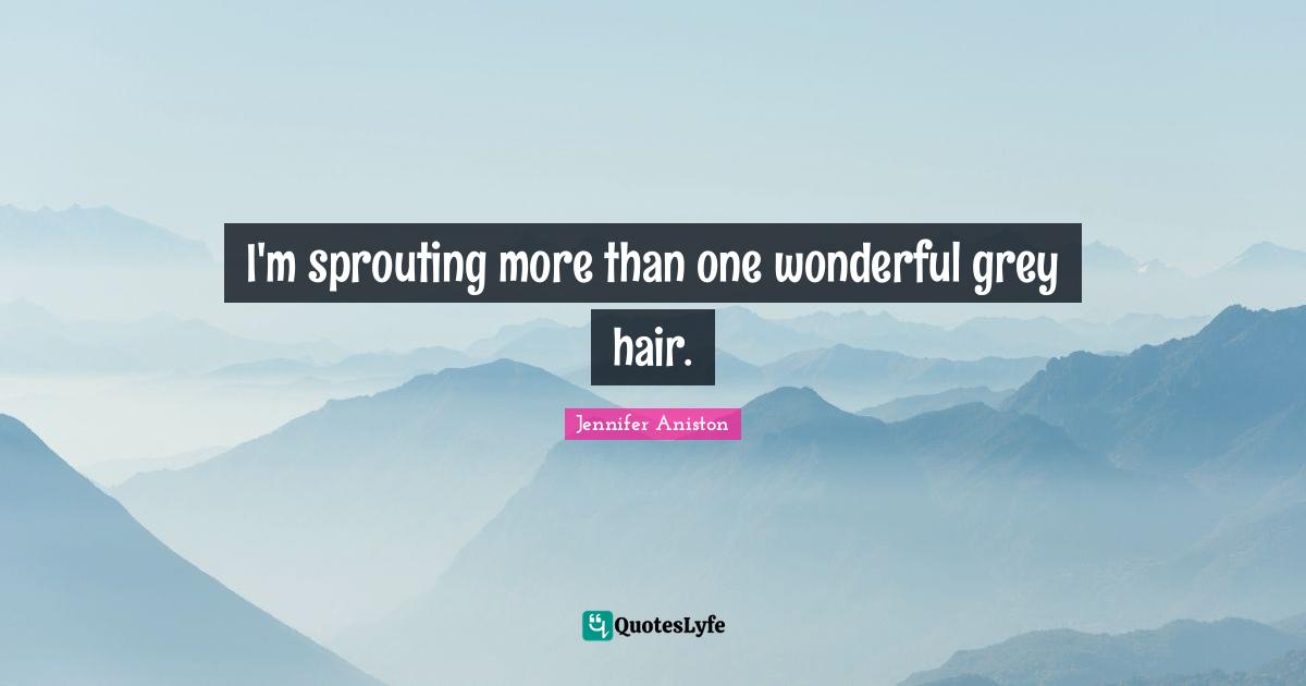 I'm sprouting more than one wonderful grey hair.