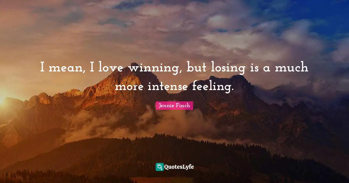Jennie Finch Quotes: I mean, I love winning, but losing is a much more intense feeling.