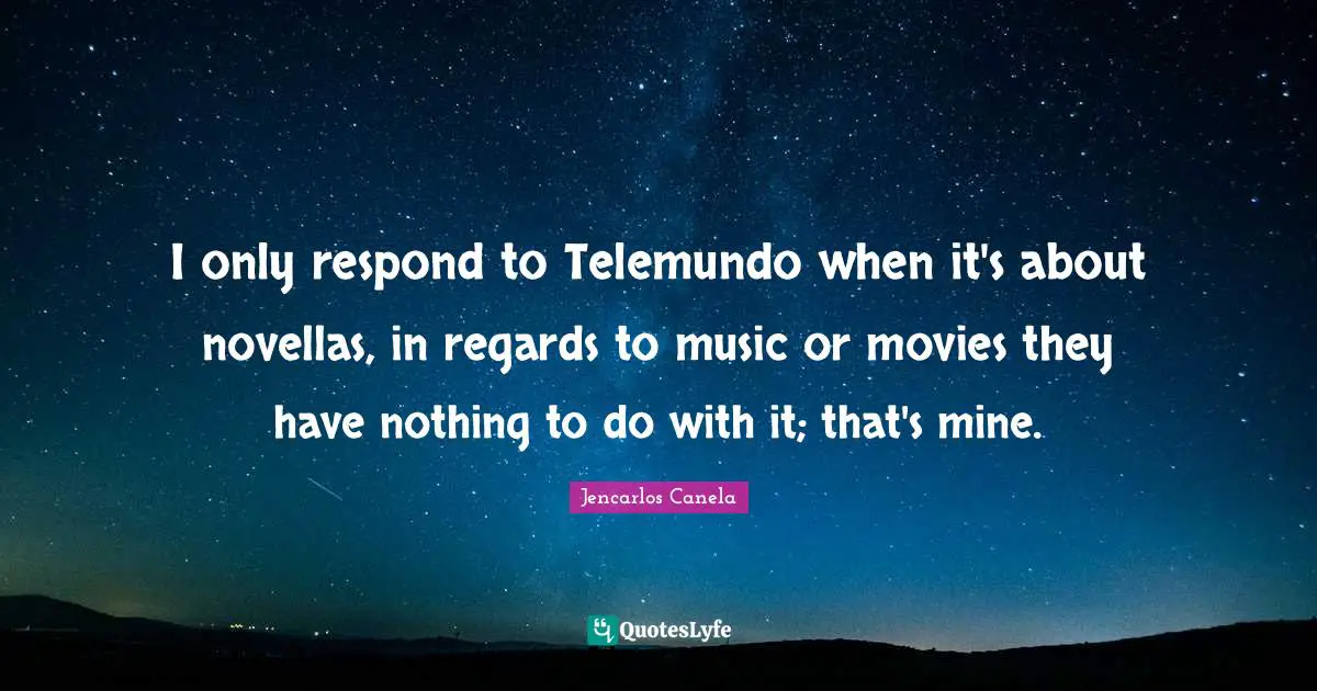 I only respond to Telemundo when it's about novellas, in regards to music or movies they have nothing to do with it; that's mine.