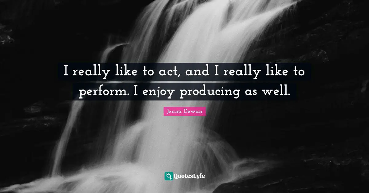 Jenna Dewan Quotes: "I really like to act, and I really like to perform. I enjoy producing as well."