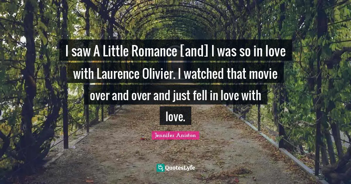 I saw A Little Romance [and] I was so in love with Laurence Olivier. I watched that movie over and over and just fell in love with love.