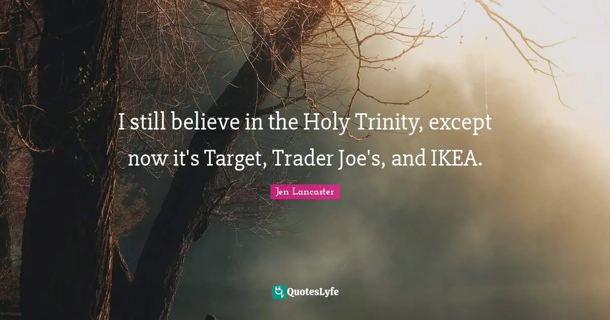 I still believe in the Holy Trinity, except now it's Target, Trader Joe's, and IKEA.