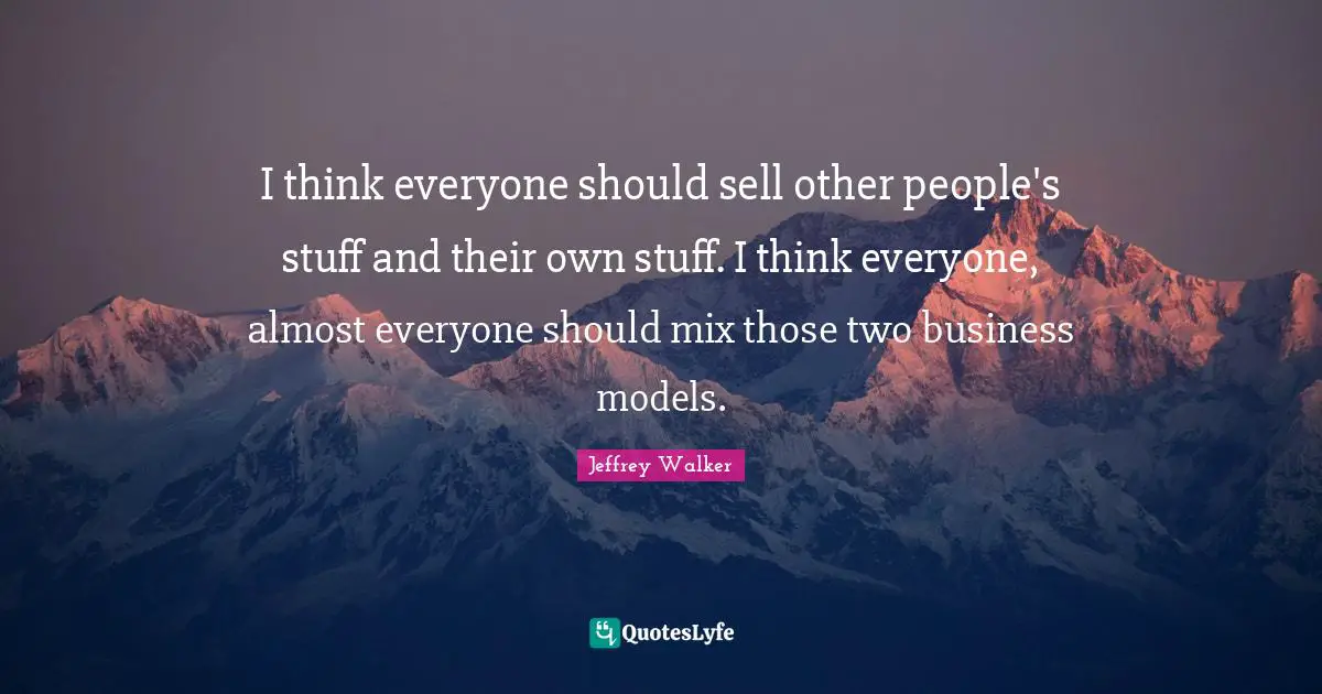 I think everyone should sell other people's stuff and their own stuff. I think everyone, almost everyone should mix those two business models.