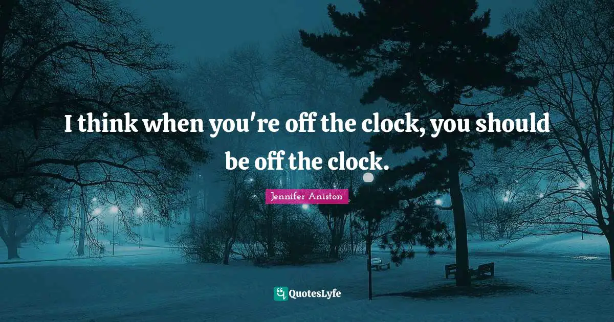 I think when you're off the clock, you should be off the clock.