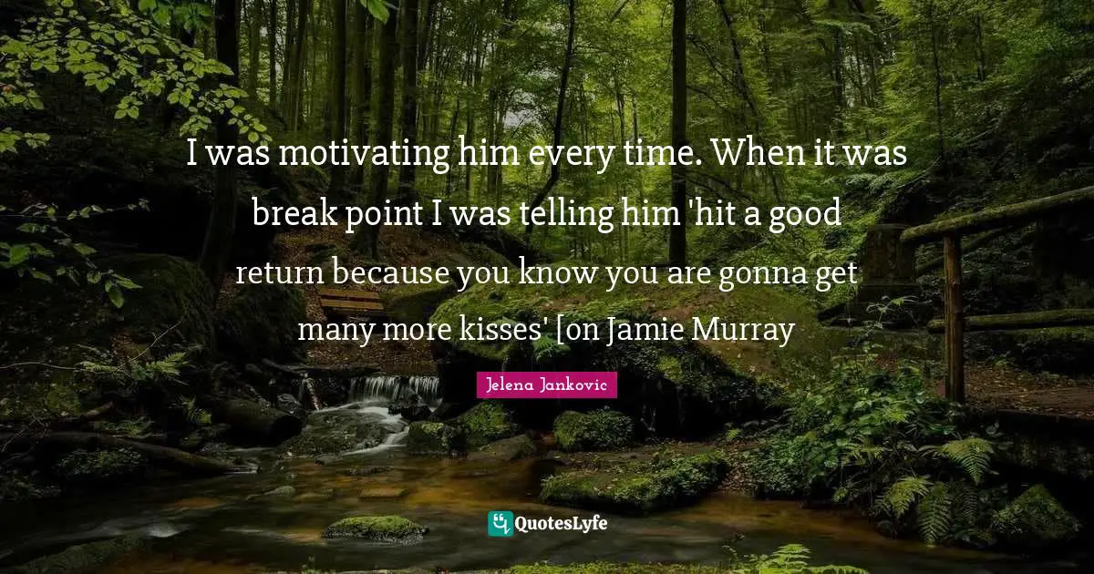 Jelena Jankovic Quotes: "I was motivating him every time. When it was break point I was telling him 'hit a good return because you know you are gonna get many more kisses' [on Jamie Murray"