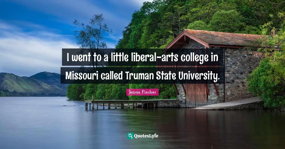 I went to a little liberal-arts college in Missouri called Truman State University.
