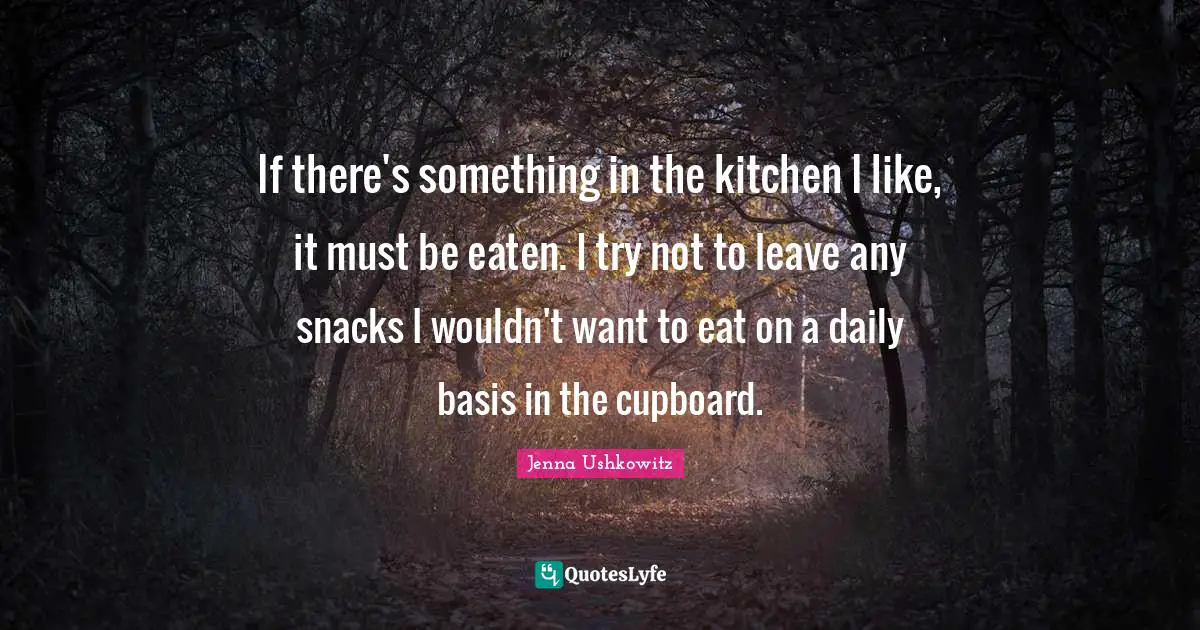If there's something in the kitchen I like, it must be eaten. I try not to leave any snacks I wouldn't want to eat on a daily basis in the cupboard.