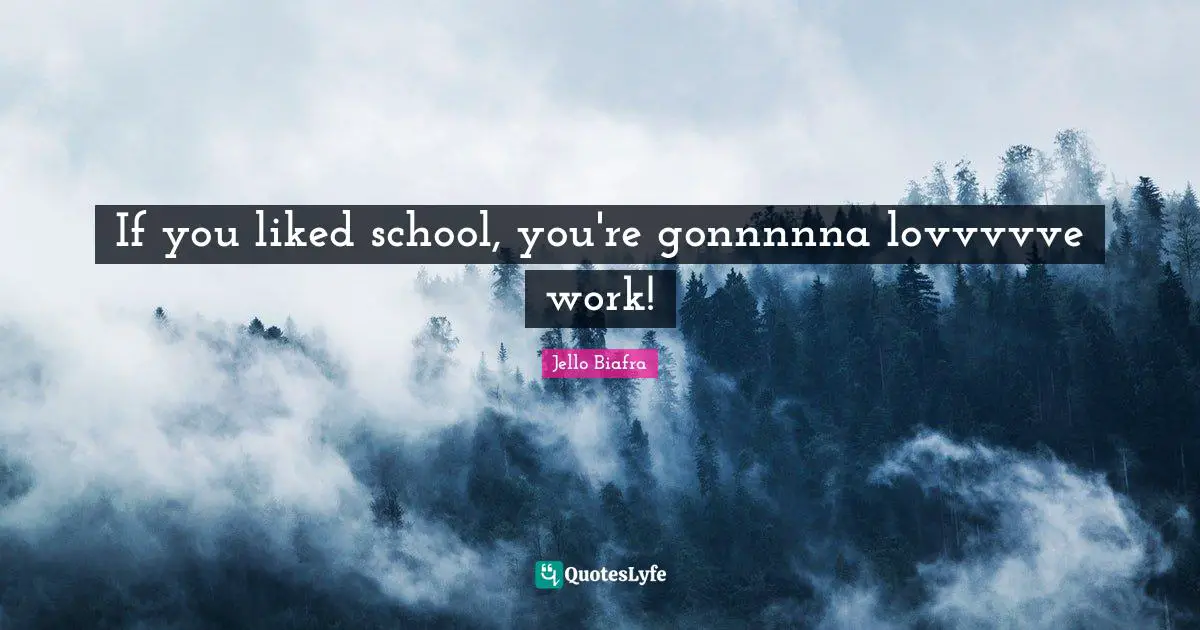 If you liked school, you're gonnnnna lovvvvve work!