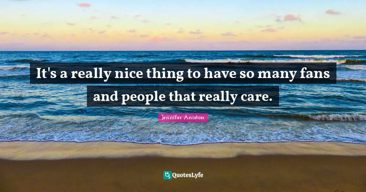 It's a really nice thing to have so many fans and people that really care.