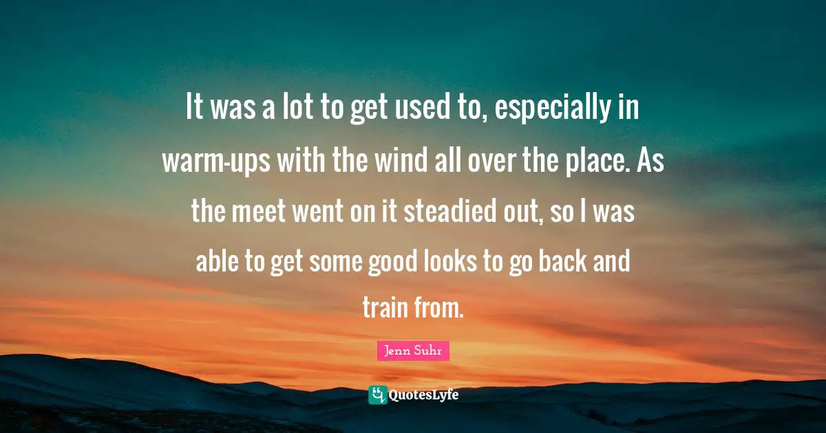 It was a lot to get used to, especially in warm-ups with the wind all over the place. As the meet went on it steadied out, so I was able to get some good looks to go back and train from.