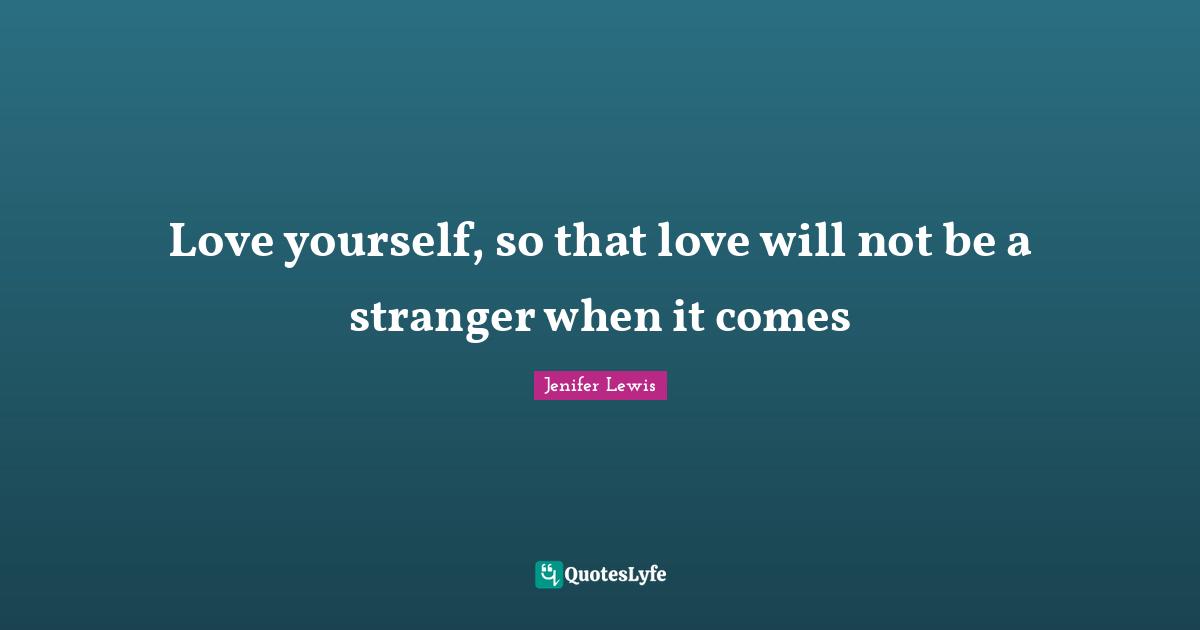Love yourself, so that love will not be a stranger when it comes