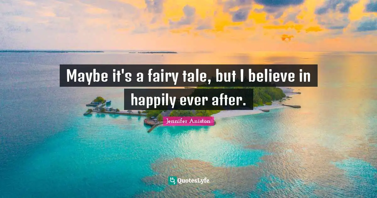 Ever Quotes: "Maybe it's a fairy tale, but I believe in happily ever after."