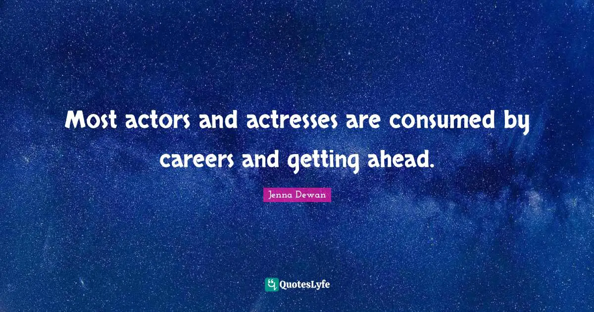 Jenna Dewan Quotes: "Most actors and actresses are consumed by careers and getting ahead."