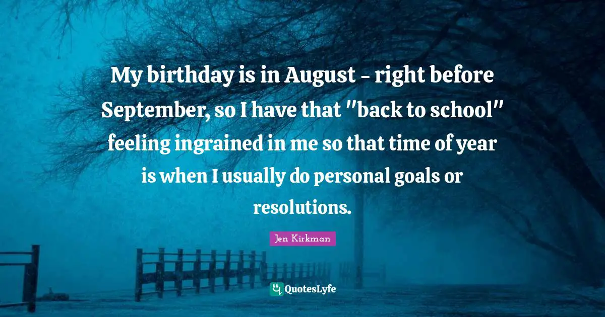 My birthday is in August - right before September, so I have that "back to school" feeling ingrained in me so that time of year is when I usually do personal goals or resolutions.