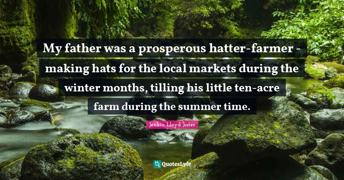 My father was a prosperous hatter-farmer - making hats for the local markets during the winter months, tilling his little ten-acre farm during the summer time.