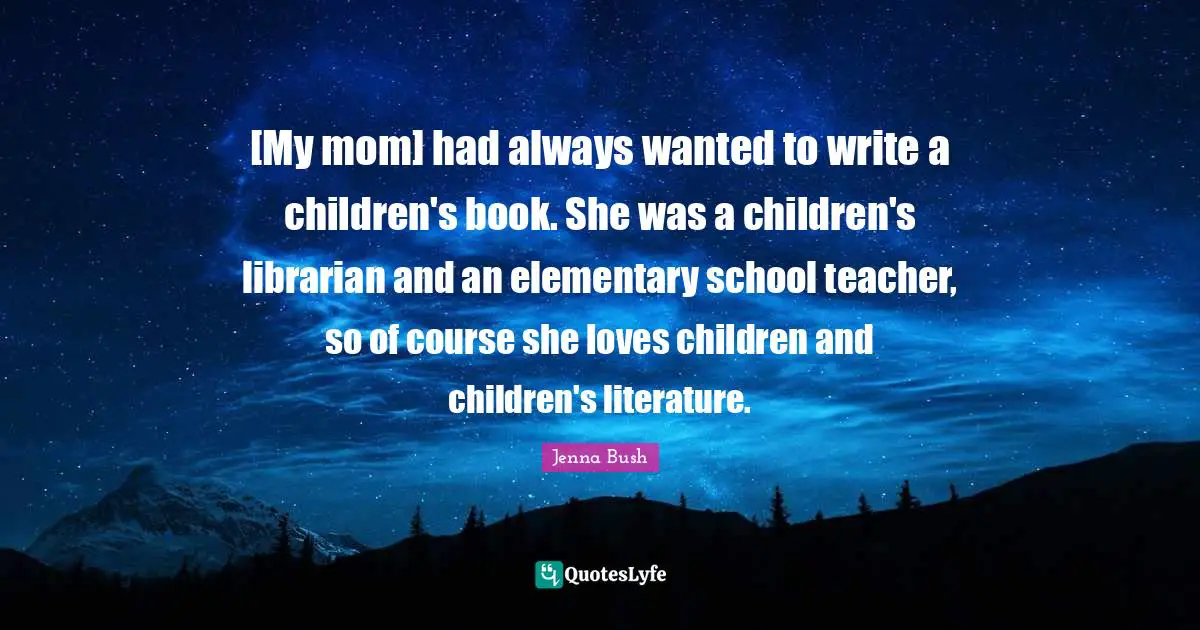[My mom] had always wanted to write a children's book. She was a children's librarian and an elementary school teacher, so of course she loves children and children's literature.