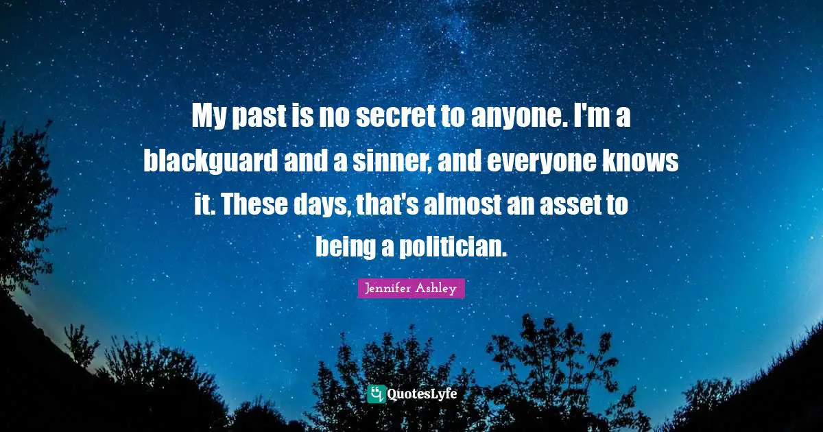 My past is no secret to anyone. I'm a blackguard and a sinner, and everyone knows it. These days, that's almost an asset to being a politician.